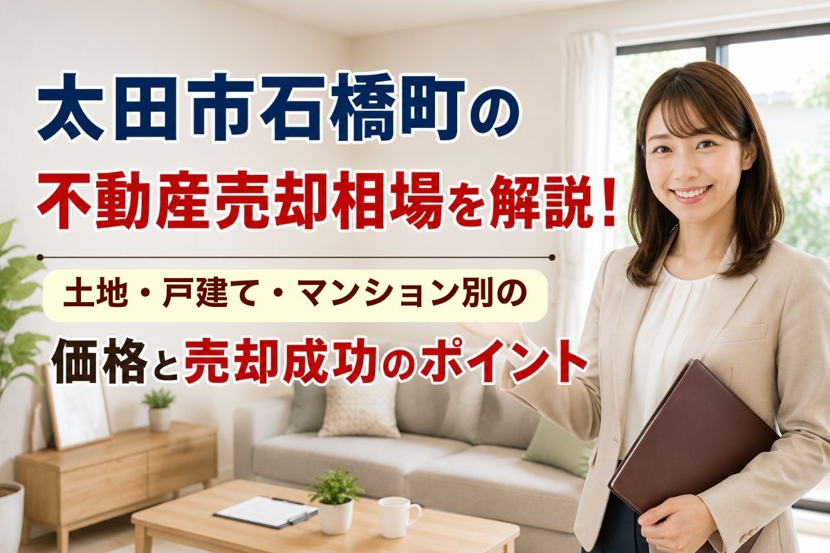 太田市石橋町の不動産売却相場を解説！土地・戸建て・マンション別の価格と売却成功のポイント